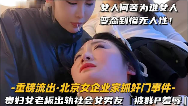 【重磅流出北京女企业家抓奸门事件】贵妇女老婆出轨社会姐男友,被抓包群殴羞辱,全程摄影!