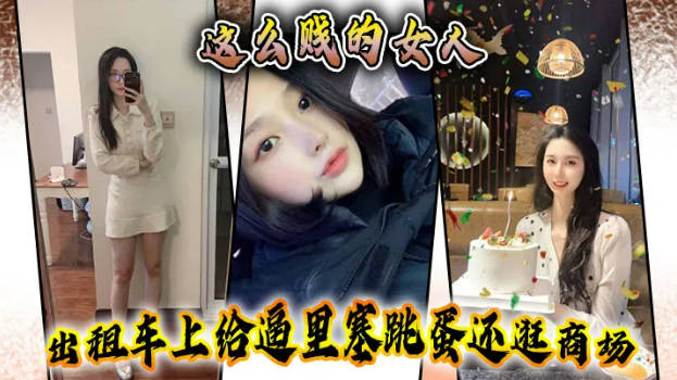【性奴露脸原创】这么贱的女人,出租车上给逼里塞跳蛋还逛商场,主动要求吞精
