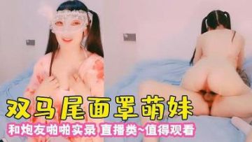 【激情约啪】双马尾卡哇伊面罩萌妹和炮友激情啪啪，白色开档丝袜跪着口交，上位骑坐抽插猛操，翘起屁股一下下撞击呻吟【精华版】-高清原版无水印