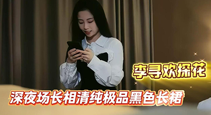 【极品探花-李寻欢】深夜场长相清纯极品黑色长裙妹子啪啪，舔弄摸屌上位骑坐侧入快速猛操搞得妹子呻吟【精华版】-高清原版无水印